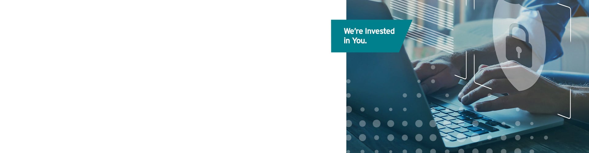 Teal label reads “We’re invested in you,” Photograph of business professional using a laptop alongside cybersecurity graphics and a padlock.