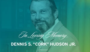 Passing of Former Chairman and CEO Dennis “Cork” S. Hudson Jr.